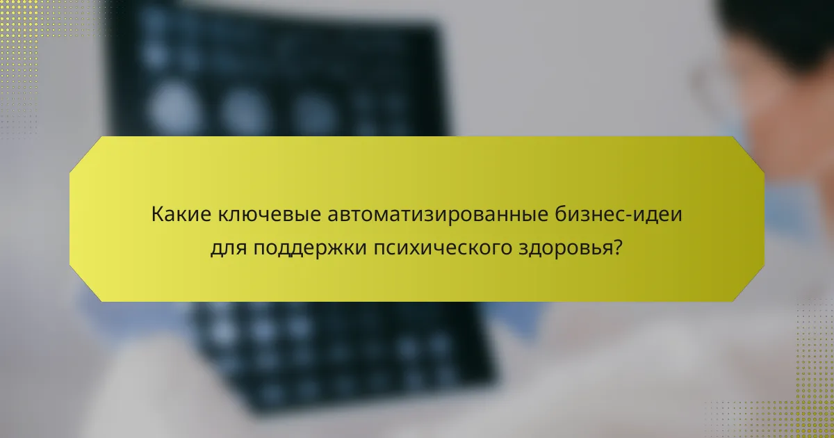 Какие ключевые автоматизированные бизнес-идеи для поддержки психического здоровья?