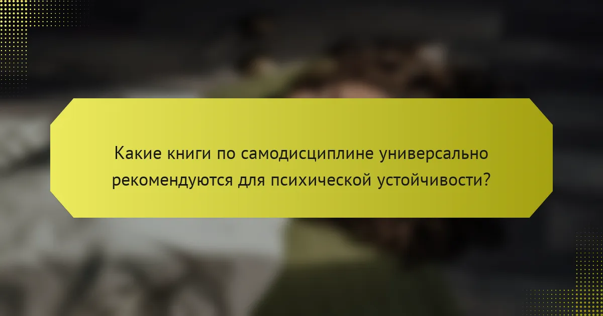 Какие книги по самодисциплине универсально рекомендуются для психической устойчивости?