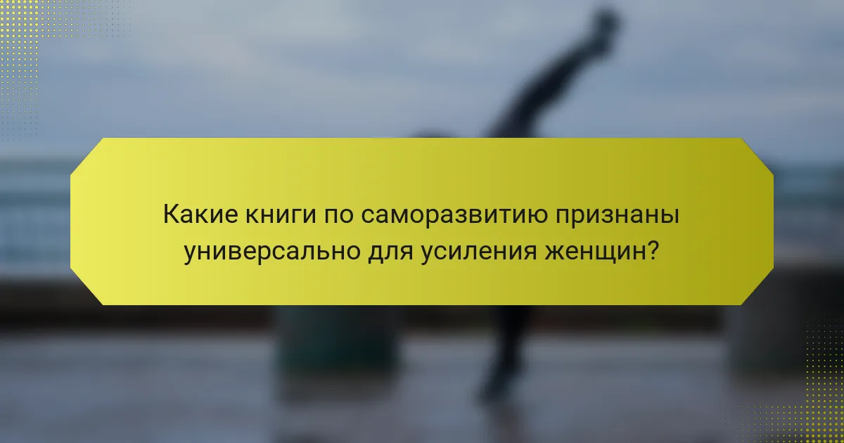 Какие книги по саморазвитию признаны универсально для усиления женщин?
