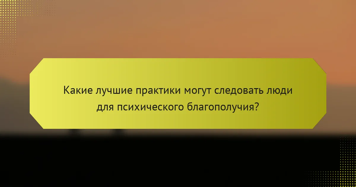 Какие лучшие практики могут следовать люди для психического благополучия?
