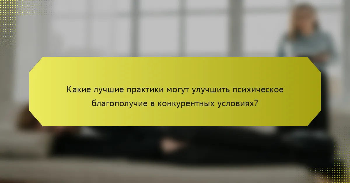 Какие лучшие практики могут улучшить психическое благополучие в конкурентных условиях?