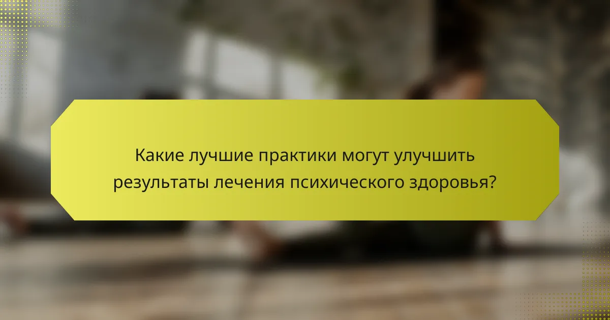 Какие лучшие практики могут улучшить результаты лечения психического здоровья?