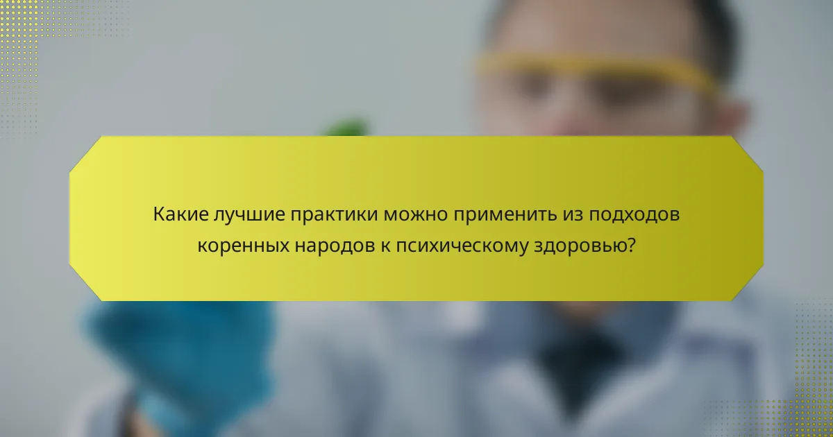 Какие лучшие практики можно применить из подходов коренных народов к психическому здоровью?