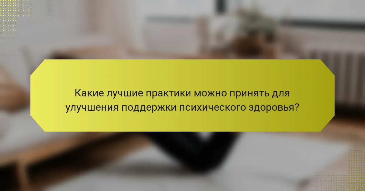 Какие лучшие практики можно принять для улучшения поддержки психического здоровья?