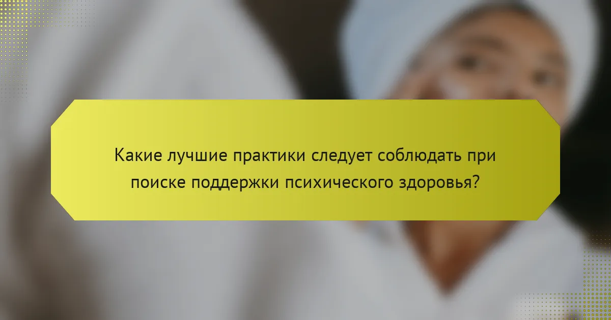 Какие лучшие практики следует соблюдать при поиске поддержки психического здоровья?