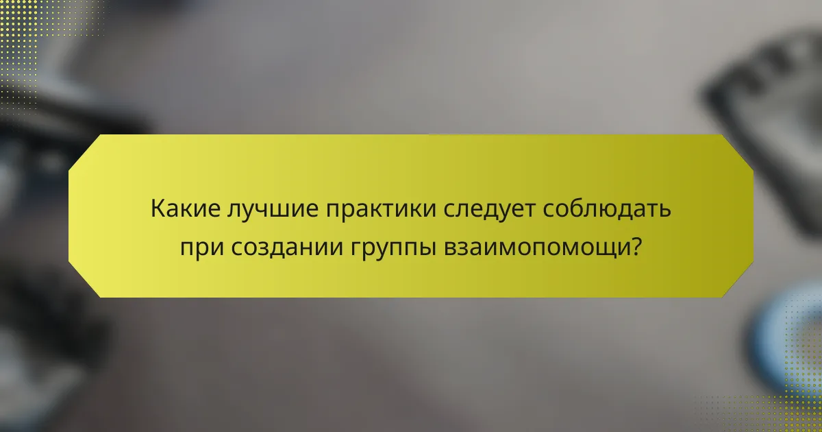 Какие лучшие практики следует соблюдать при создании группы взаимопомощи?