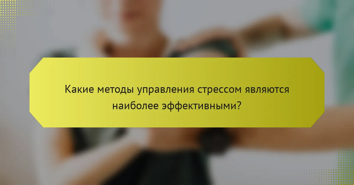 Какие методы управления стрессом являются наиболее эффективными?