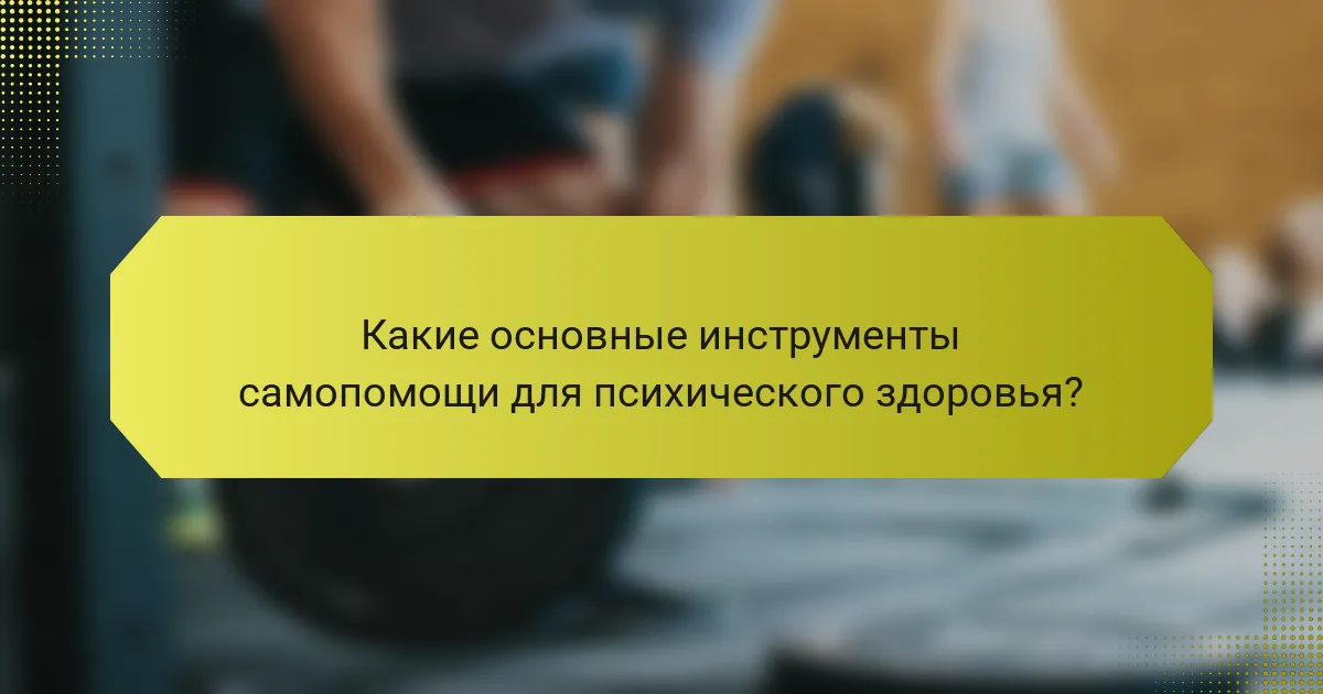 Какие основные инструменты самопомощи для психического здоровья?