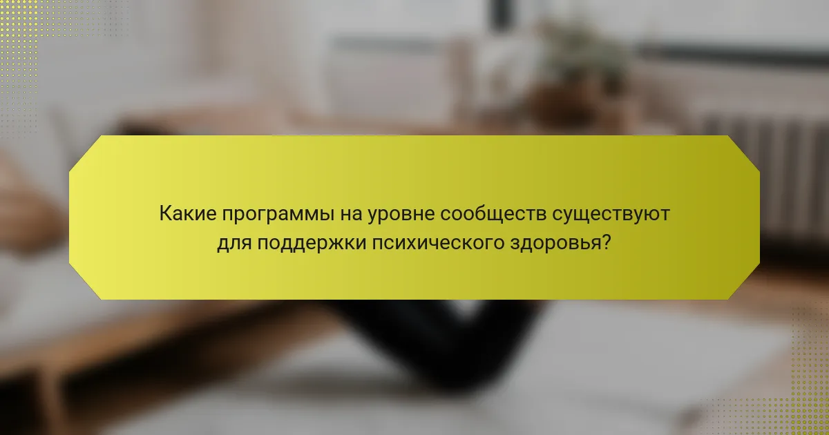 Какие программы на уровне сообществ существуют для поддержки психического здоровья?