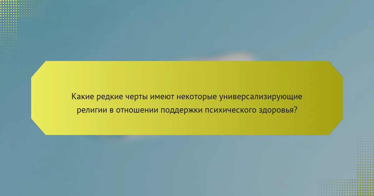 Какие редкие черты имеют некоторые универсализирующие религии в отношении поддержки психического здоровья?