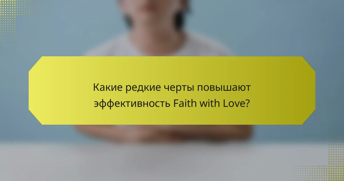 Какие редкие черты повышают эффективность Faith with Love?