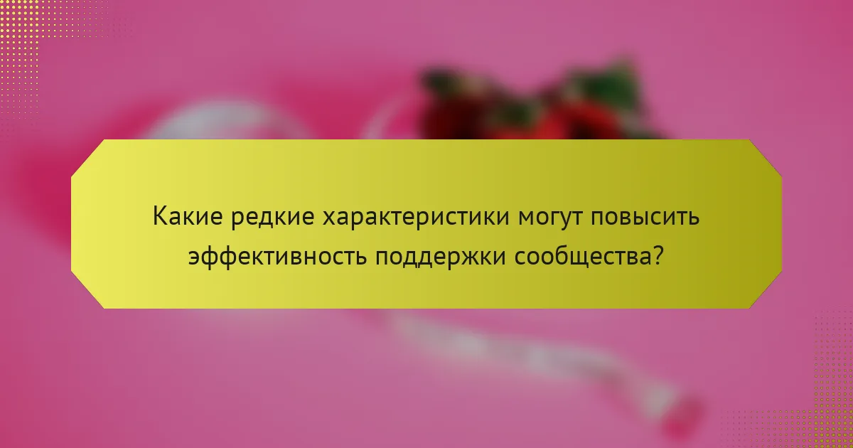 Какие редкие характеристики могут повысить эффективность поддержки сообщества?
