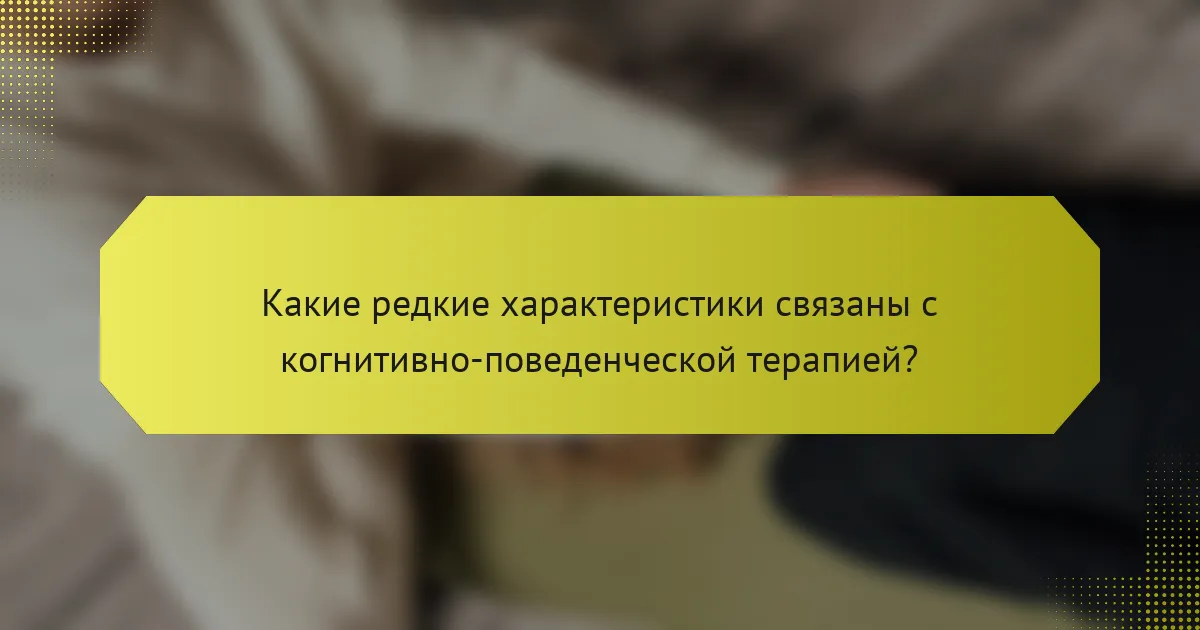Какие редкие характеристики связаны с когнитивно-поведенческой терапией?
