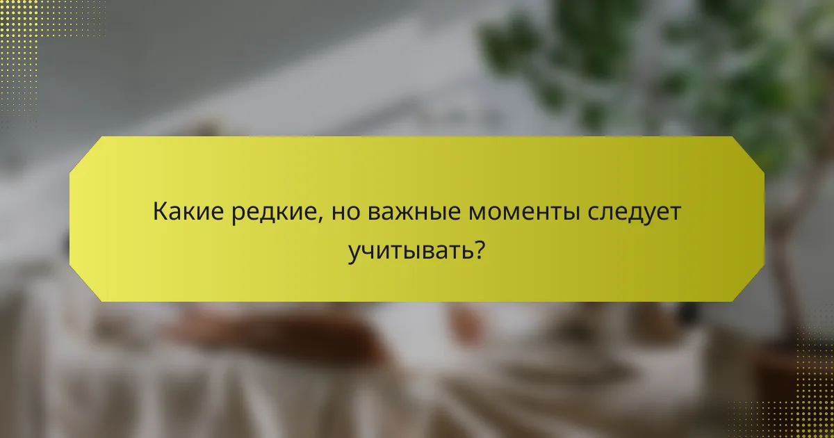 Какие редкие, но важные моменты следует учитывать?