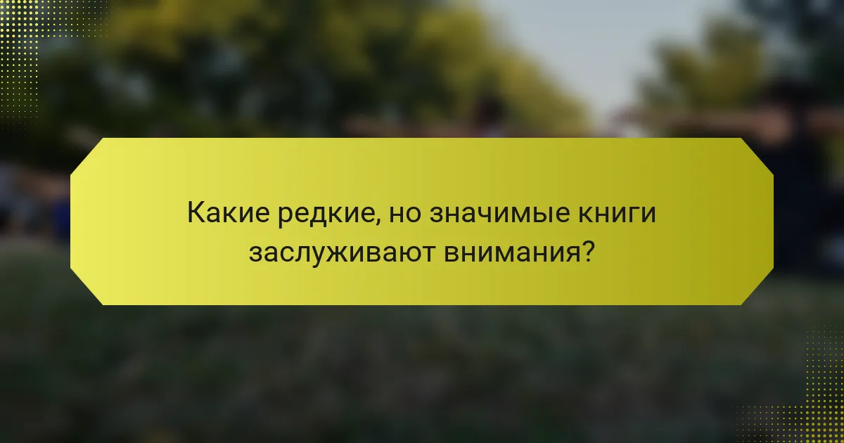 Какие редкие, но значимые книги заслуживают внимания?
