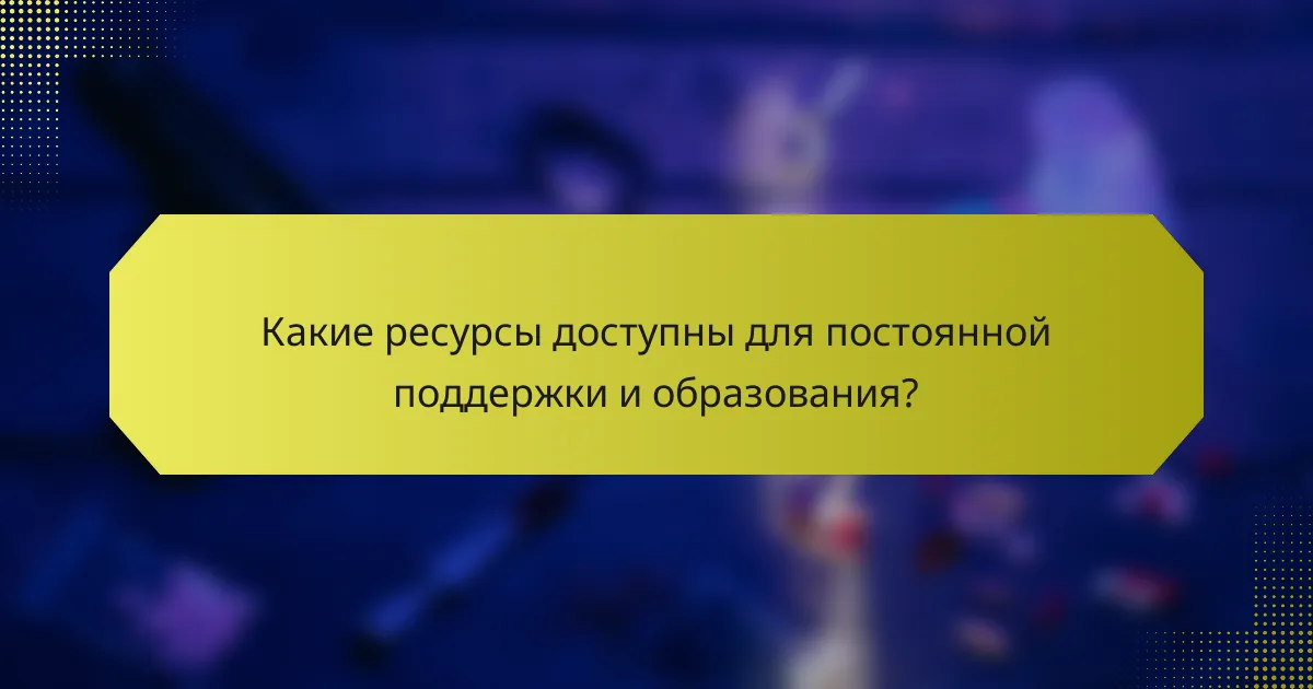Какие ресурсы доступны для постоянной поддержки и образования?