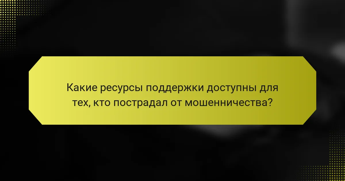 Какие ресурсы поддержки доступны для тех, кто пострадал от мошенничества?