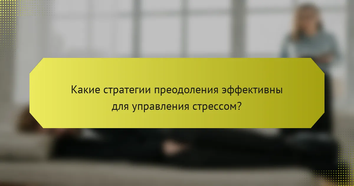 Какие стратегии преодоления эффективны для управления стрессом?