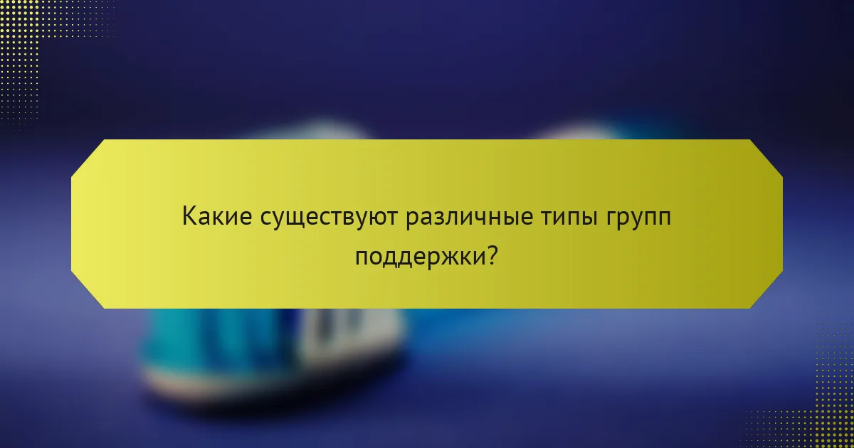Какие существуют различные типы групп поддержки?