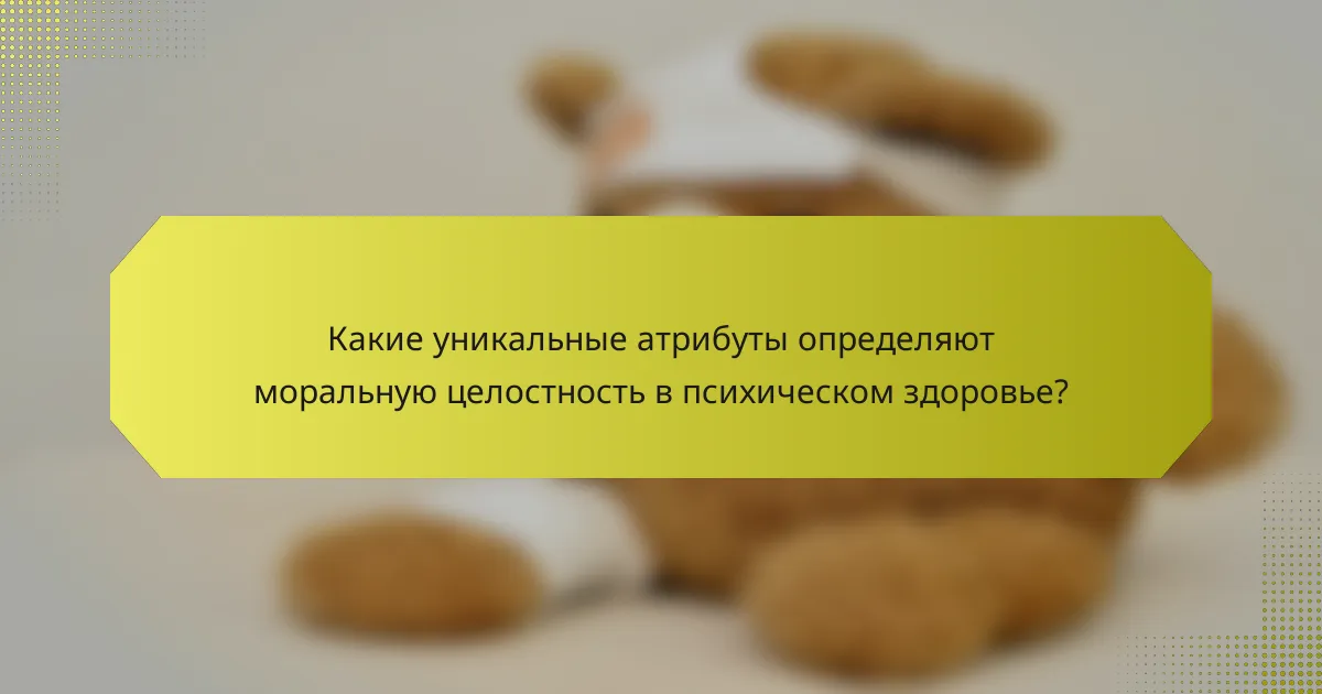 Какие уникальные атрибуты определяют моральную целостность в психическом здоровье?