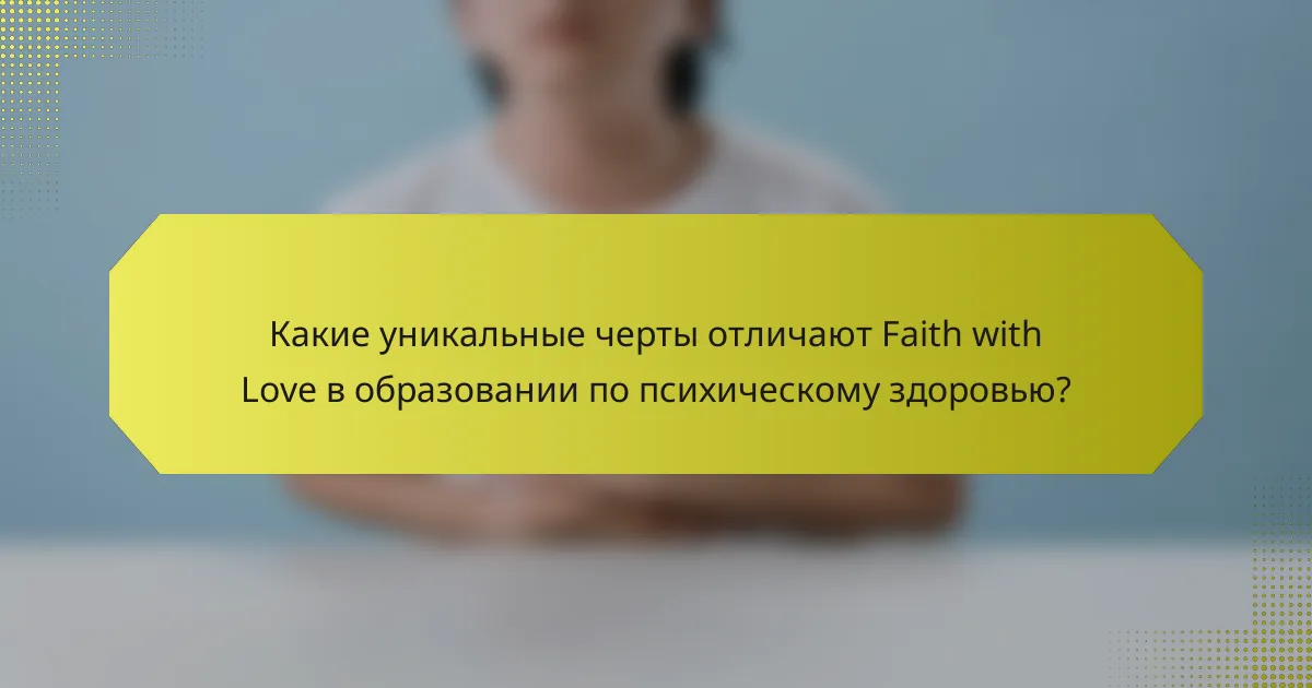 Какие уникальные черты отличают Faith with Love в образовании по психическому здоровью?