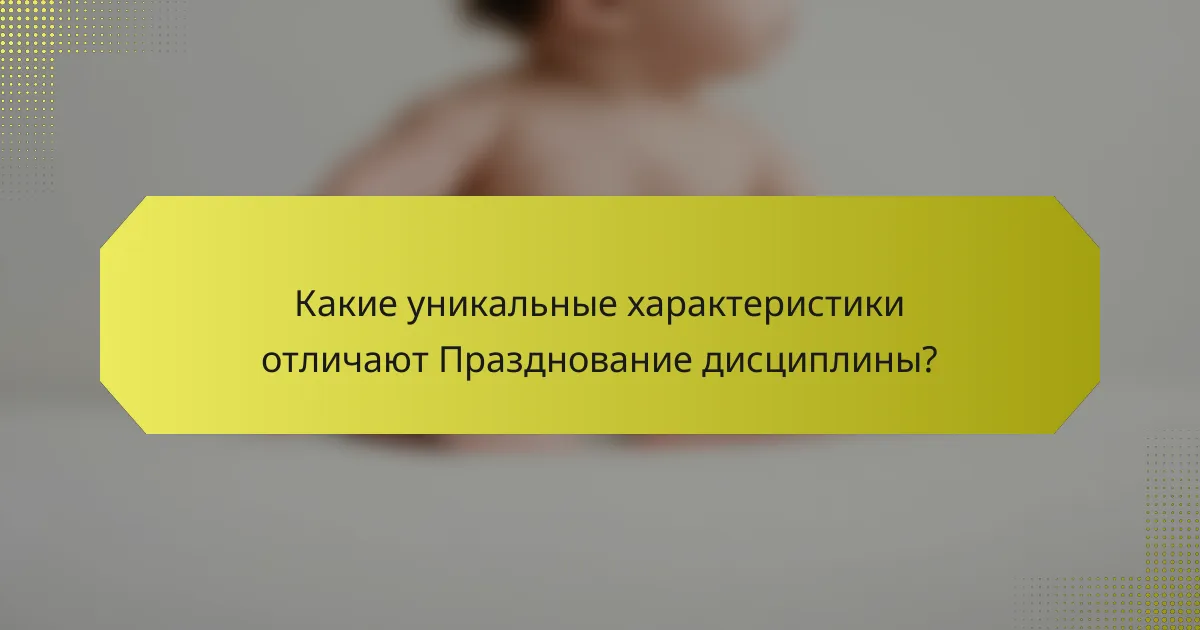 Какие уникальные характеристики отличают Празднование дисциплины?