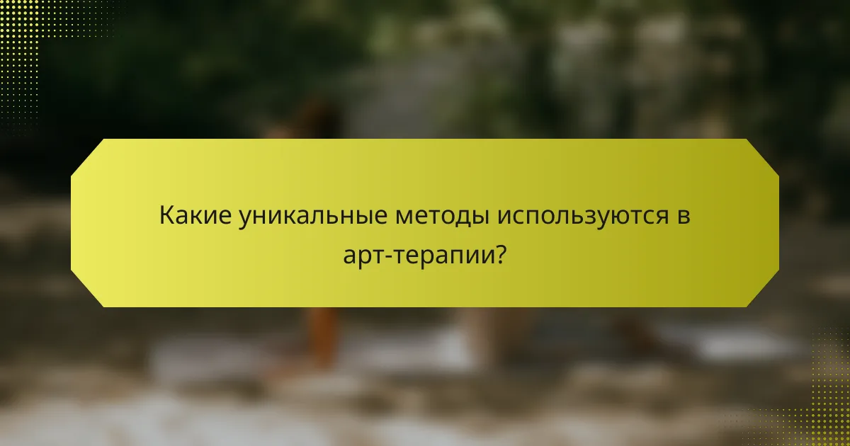 Какие уникальные методы используются в арт-терапии?