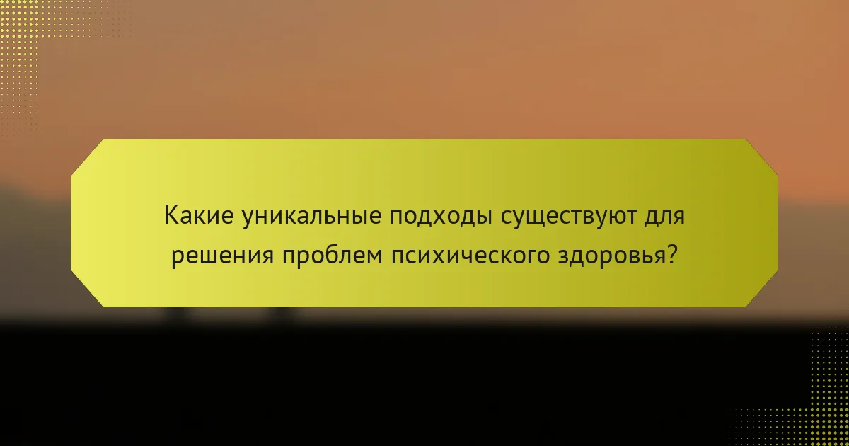 Какие уникальные подходы существуют для решения проблем психического здоровья?
