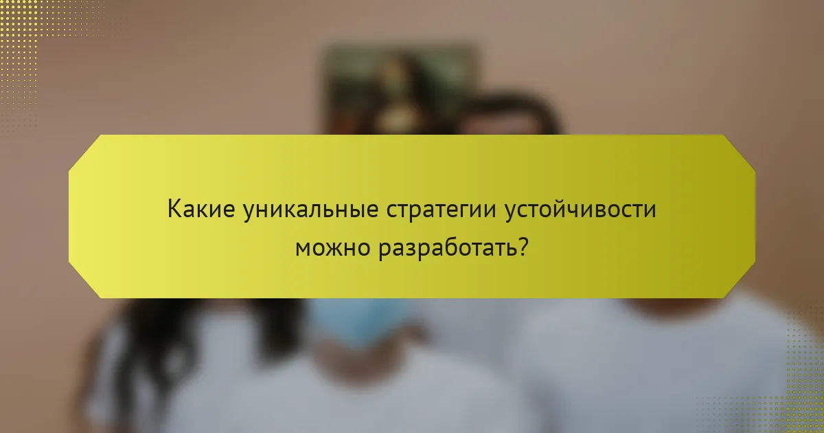 Какие уникальные стратегии устойчивости можно разработать?