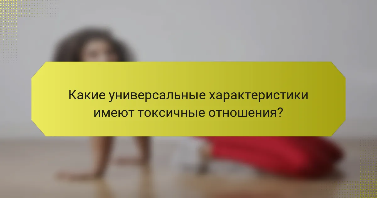 Какие универсальные характеристики имеют токсичные отношения?