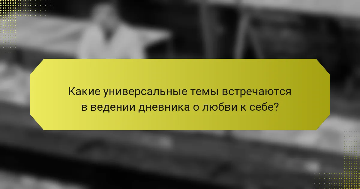 Какие универсальные темы встречаются в ведении дневника о любви к себе?