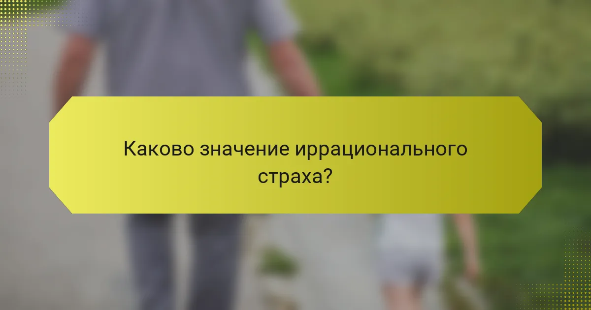 Каково значение иррационального страха?