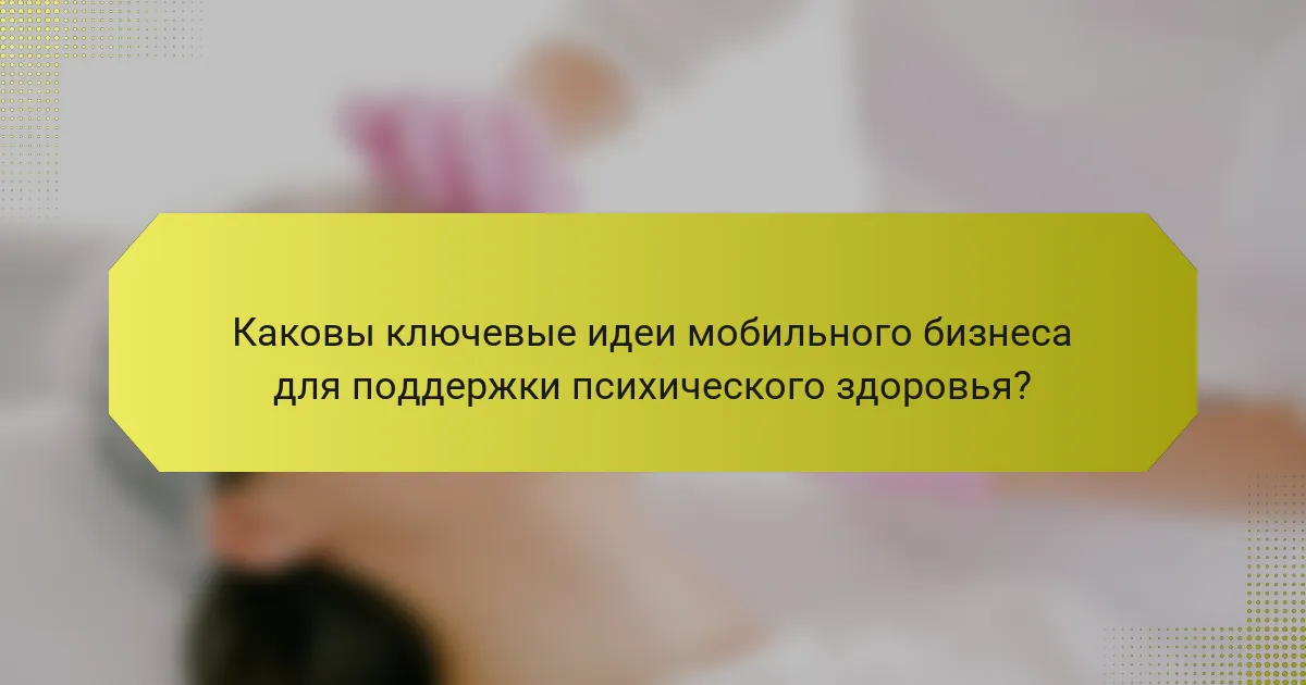 Каковы ключевые идеи мобильного бизнеса для поддержки психического здоровья?