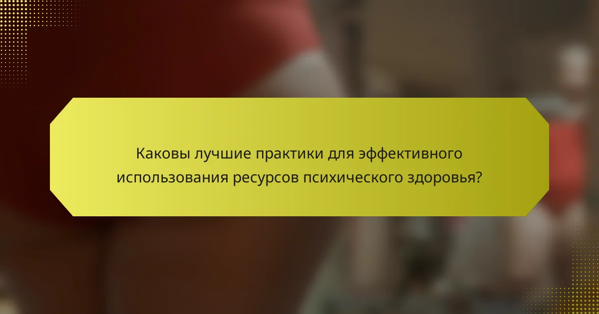 Каковы лучшие практики для эффективного использования ресурсов психического здоровья?