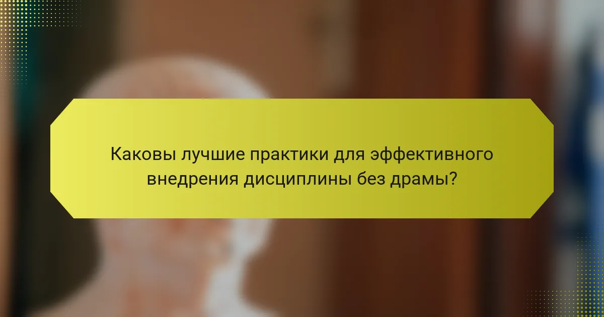 Каковы лучшие практики для эффективного внедрения дисциплины без драмы?