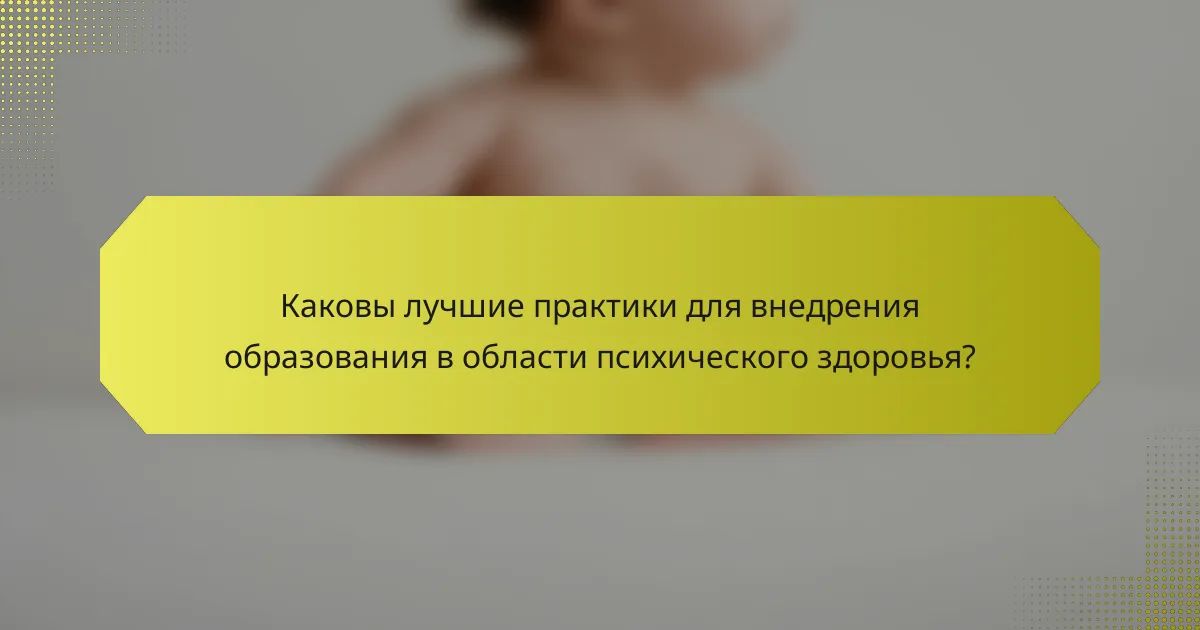 Каковы лучшие практики для внедрения образования в области психического здоровья?