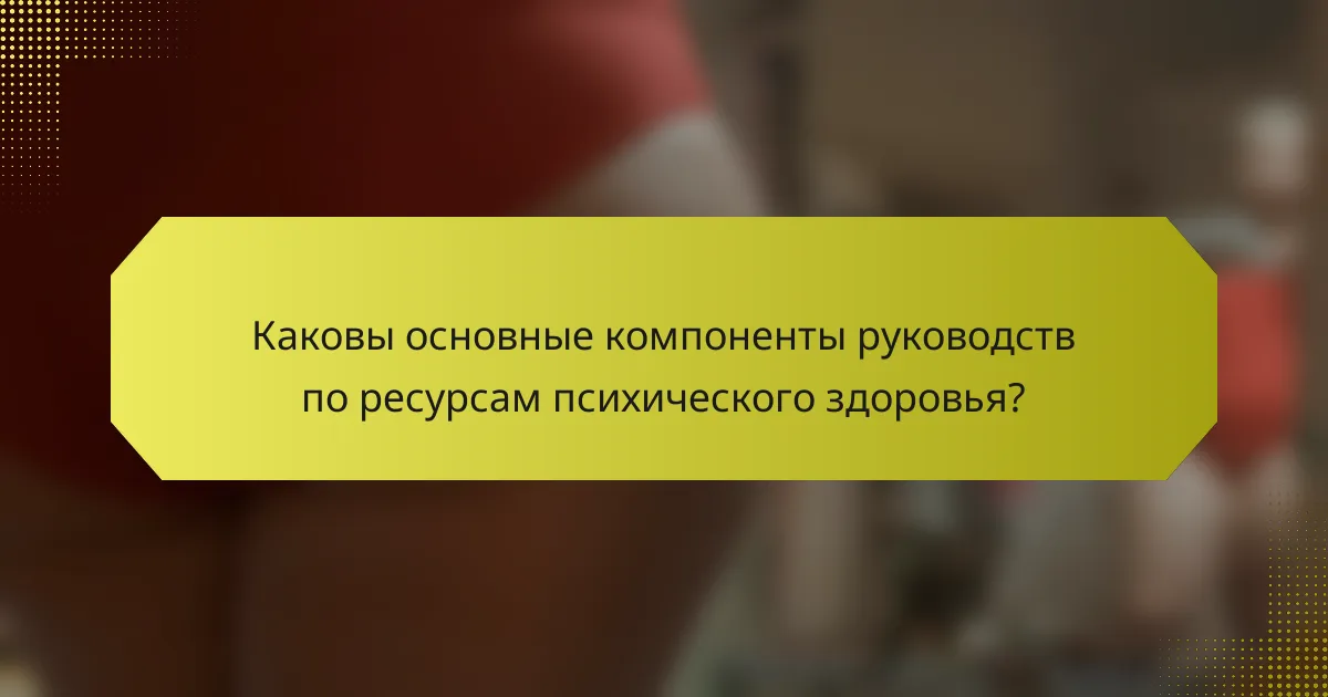 Каковы основные компоненты руководств по ресурсам психического здоровья?