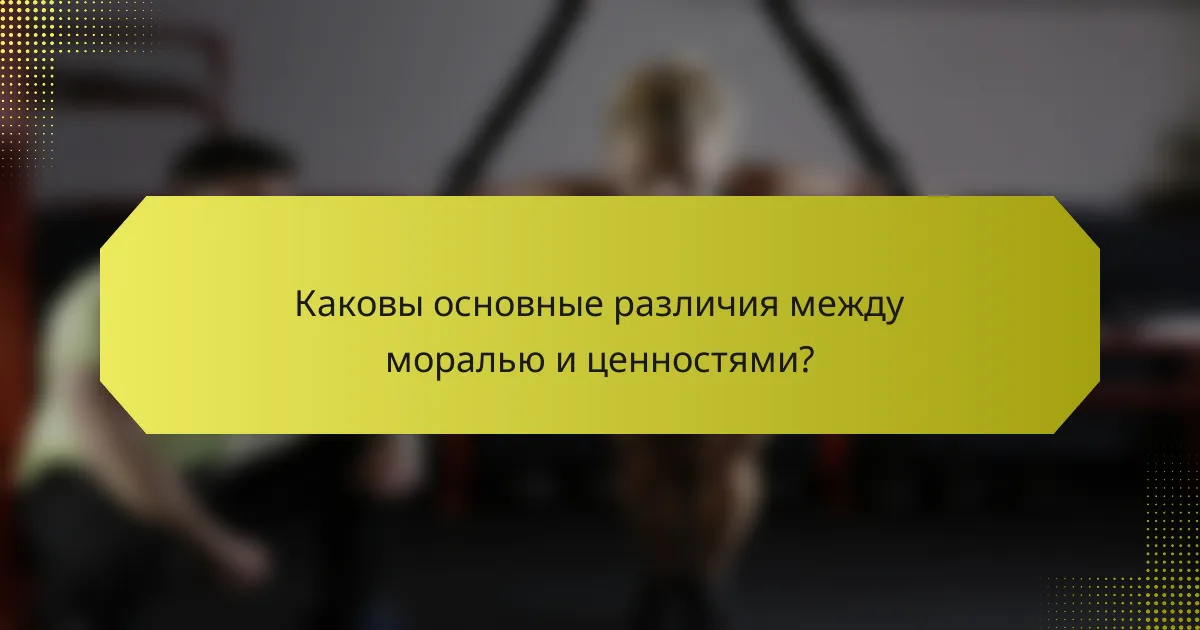 Каковы основные различия между моралью и ценностями?