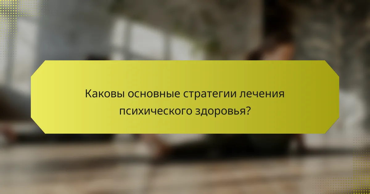 Каковы основные стратегии лечения психического здоровья?
