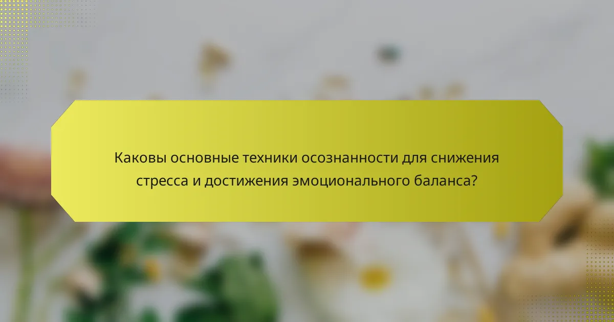 Каковы основные техники осознанности для снижения стресса и достижения эмоционального баланса?