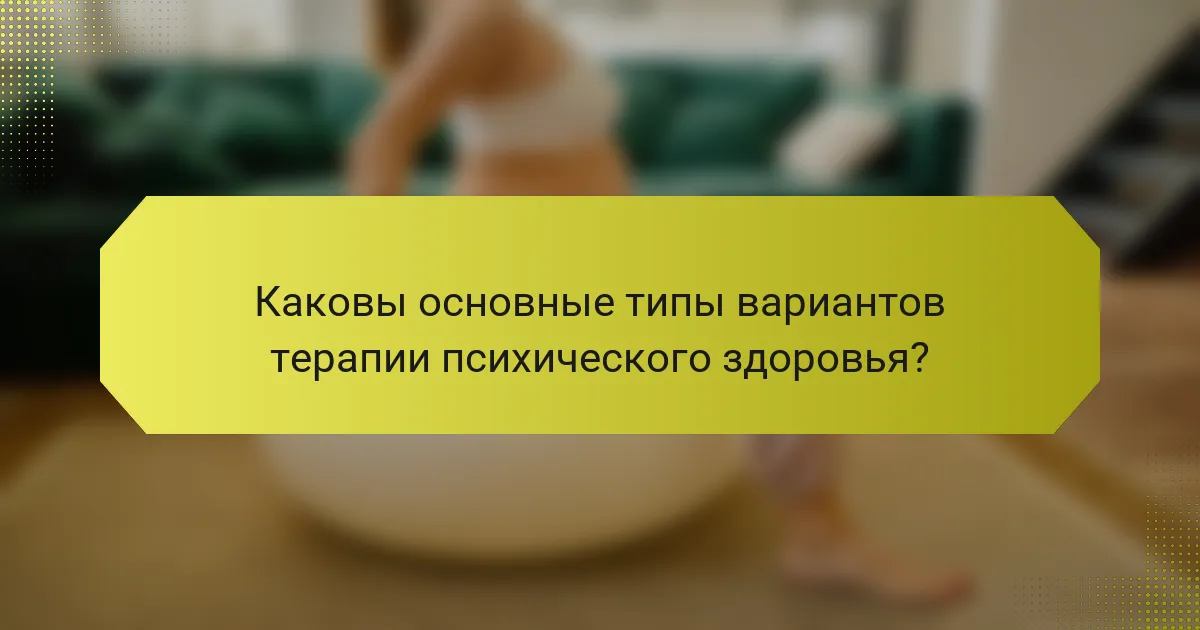 Каковы основные типы вариантов терапии психического здоровья?