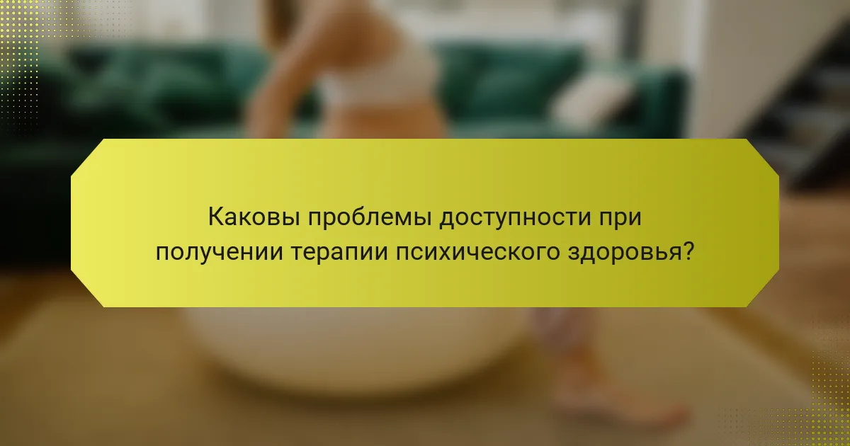 Каковы проблемы доступности при получении терапии психического здоровья?