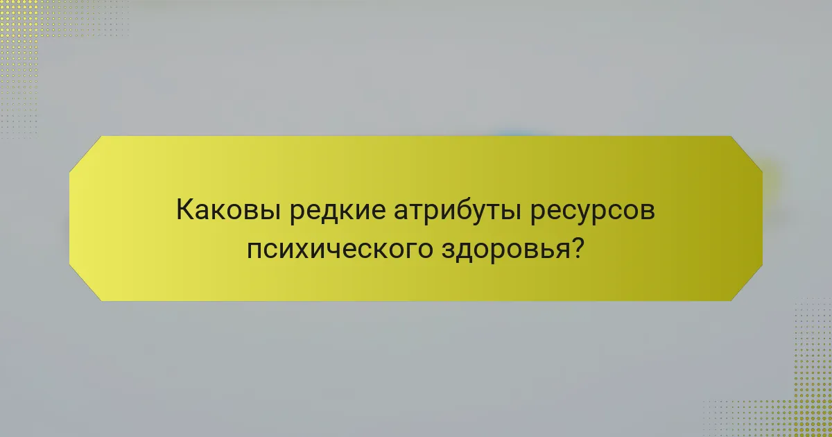 Каковы редкие атрибуты ресурсов психического здоровья?