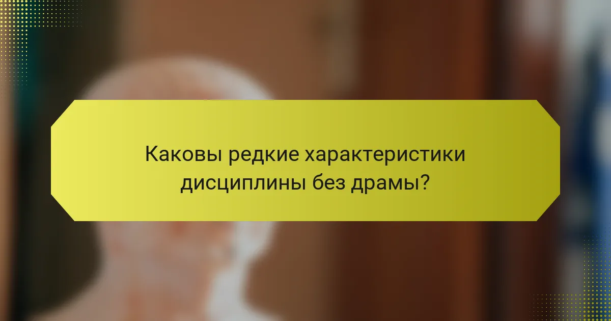 Каковы редкие характеристики дисциплины без драмы?