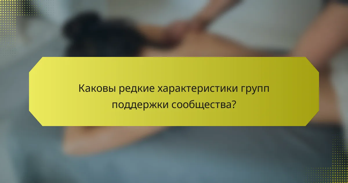 Каковы редкие характеристики групп поддержки сообщества?