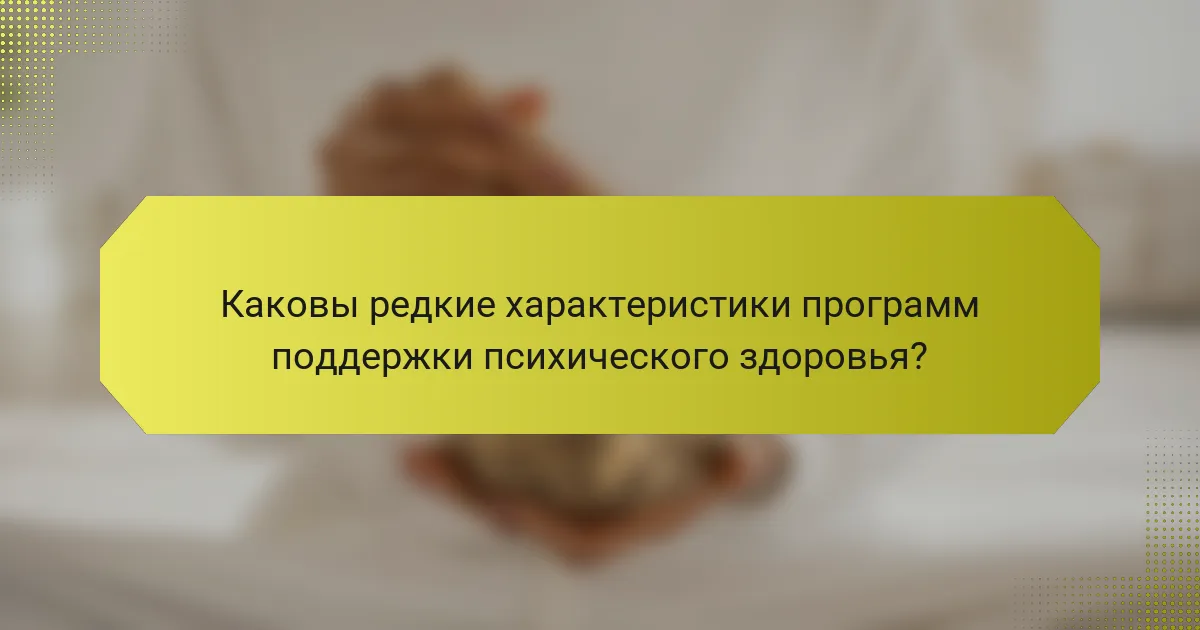 Каковы редкие характеристики программ поддержки психического здоровья?