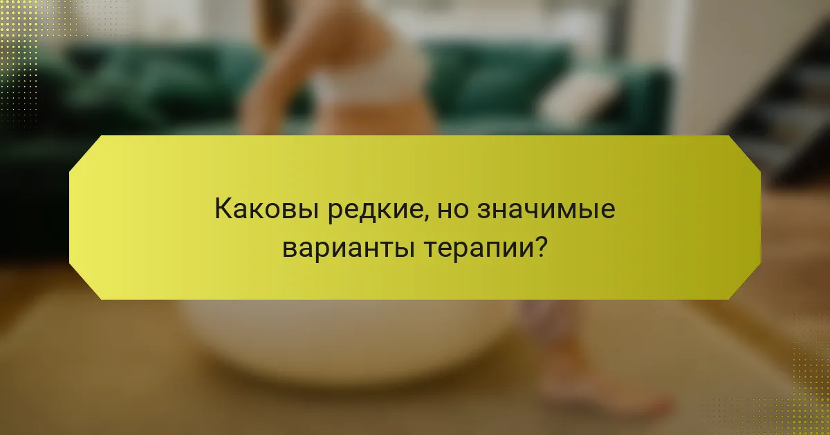 Каковы редкие, но значимые варианты терапии?