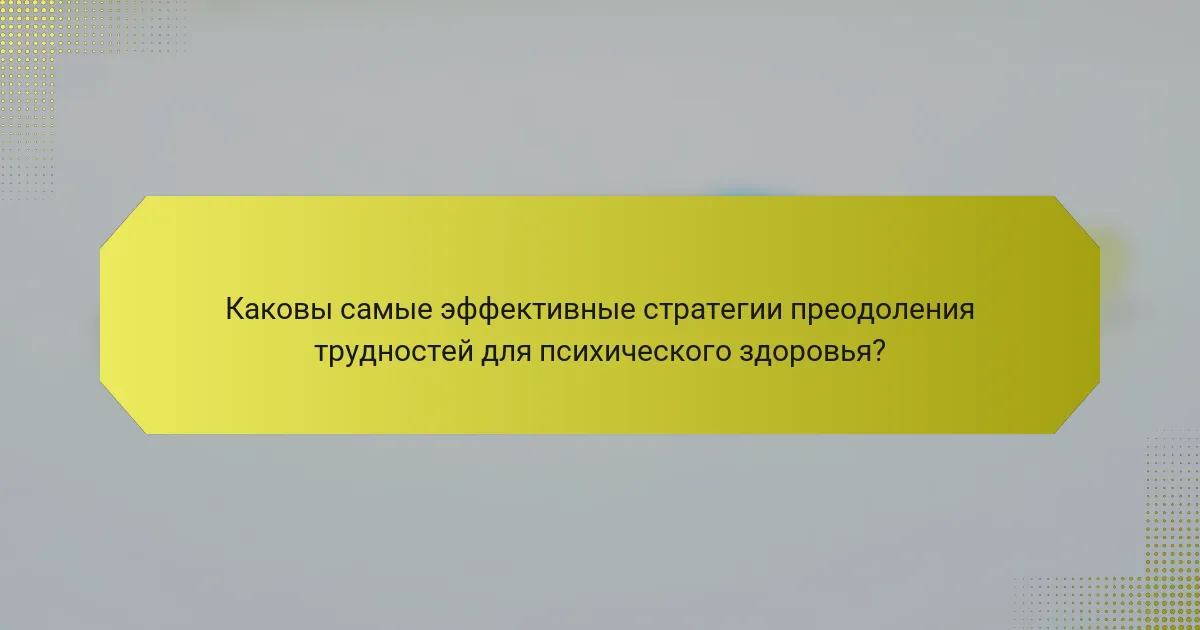 Каковы самые эффективные стратегии преодоления трудностей для психического здоровья?