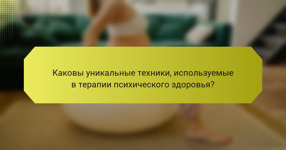 Каковы уникальные техники, используемые в терапии психического здоровья?