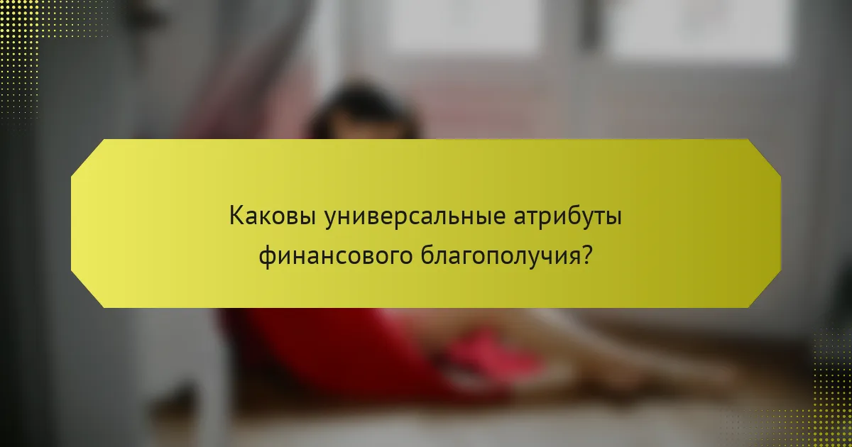 Каковы универсальные атрибуты финансового благополучия?
